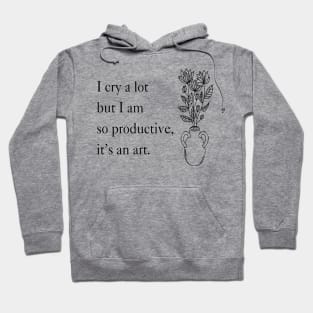 I Cry A Lot But I Am So Productive It's An Art Hoodie